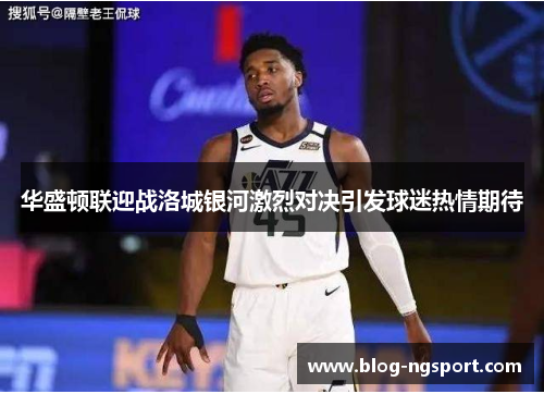 华盛顿联迎战洛城银河激烈对决引发球迷热情期待