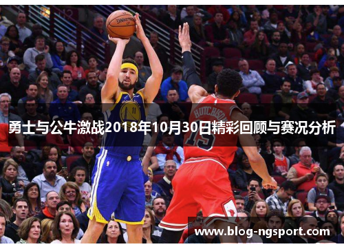 勇士与公牛激战2018年10月30日精彩回顾与赛况分析