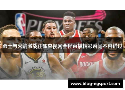勇士与火箭激战正酣央视网全程直播精彩瞬间不容错过