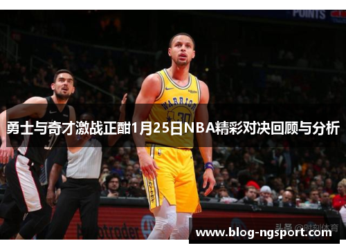 勇士与奇才激战正酣1月25日NBA精彩对决回顾与分析