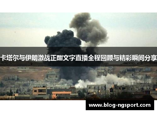 卡塔尔与伊朗激战正酣文字直播全程回顾与精彩瞬间分享