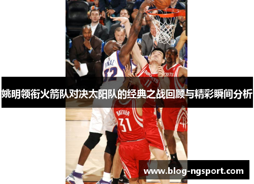 姚明领衔火箭队对决太阳队的经典之战回顾与精彩瞬间分析