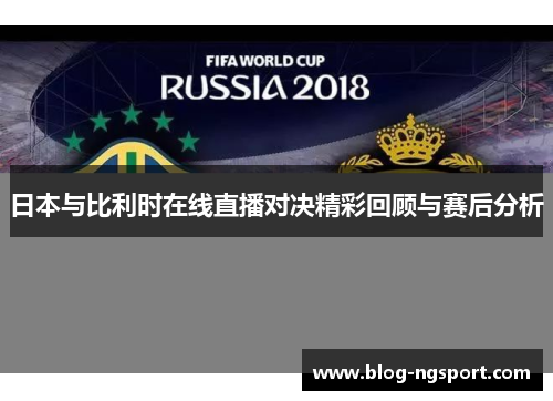 日本与比利时在线直播对决精彩回顾与赛后分析