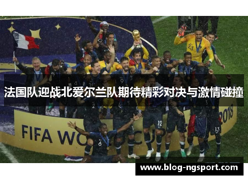 法国队迎战北爱尔兰队期待精彩对决与激情碰撞